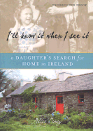 I'll Know It When I See It: A Daughter's Search for Home in Ireland - Carey, Alice