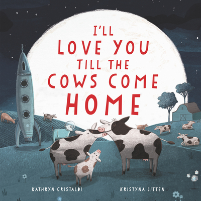 I'll Love You Till the Cows Come Home: A Valentine's Day Book for Kids - Cristaldi, Kathryn, and Litten, Kristyna (Illustrator)