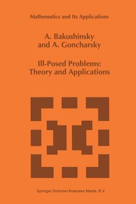 Ill-Posed Problems: Theory and Applications - Bakushinsky, A, and Goncharsky, A