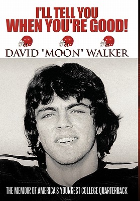 I'll Tell You When You're Good!: The Memoir of America's Youngest College Quarterback - Walker, David Moon