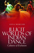 Illicit Worlds of Indian Dance: Cultures of Exclusion