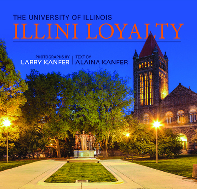 Illini Loyalty: The University of Illinois - Kanfer, Larry (Photographer), and Kanfer, Alaina (Text by)