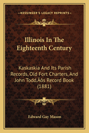 Illinois In The Eighteenth Century: Kaskaskia And Its Parish Records, Old Fort Charters, And John Todd's Record Book (1881)