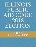 Illinois Public Aid Code 2018 Edition