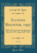 Illinois Register, 1997, Vol. 21: Rules of Governmental Agencies, May 09, 1997, Pages 5687-5967 (Classic Reprint)