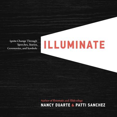 Illuminate: Ignite Change Through Speeches, Stories, Ceremonies and Symbols - Duarte, Nancy, and Sanchez, Patti