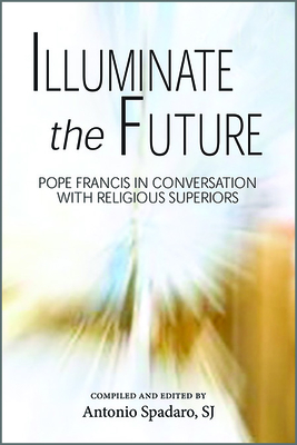 Illuminate the Future: The Charism of Religious Life - Spadaro, Antonio (Editor)