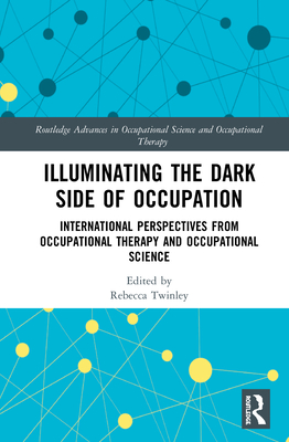 Illuminating The Dark Side of Occupation: International Perspectives from Occupational Therapy and Occupational Science - Twinley, Rebecca (Editor)