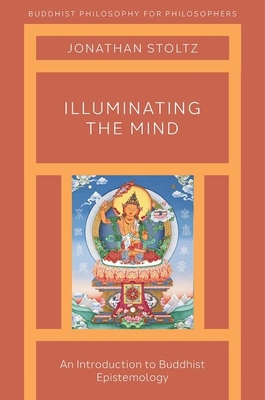 Illuminating the Mind: An Introduction to Buddhist Epistemology - Stoltz, Jonathan