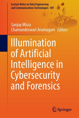 Illumination of Artificial Intelligence in Cybersecurity and Forensics - Misra, Sanjay (Editor), and Arumugam, Chamundeswari (Editor)