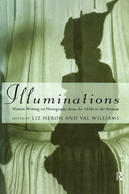 Illuminations: Women Writing on Photography from the 1850's to the Present - Heron, Liz (Editor), and Williams, Val (Editor)