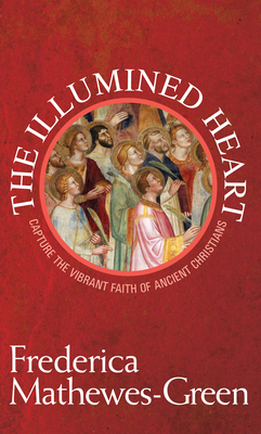 Illumined Heart: Capture the Vibrant Faith of the Ancient Christians - Mathewes-Green, Frederica