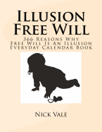 Illusion Free Will: 366 Reasons Why Free Will Is an Illusion Everyday Calendar Book