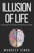 Illusion of Life: Unlocking The Secrets Of Rewiring Yourself