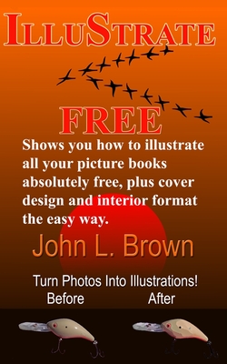 Illustrate Free: Shows you how to illustrate all your picture books absolutely free, plus cover design, and interior format, the easy way. - Brown, John L