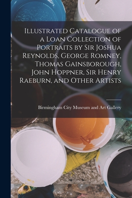 Illustrated Catalogue of a Loan Collection of Portraits by Sir Joshua Reynolds, George Romney, Thomas Gainsborough, John Hoppner, Sir Henry Raeburn, and Other Artists - Birmingham City Museum and Art Gallery (Creator)