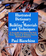 Illustrated Dictionary of Building Materials and Techniques: An Invaluable Sourcebook of the Tools, Terms, Materials, and Techniques Used by Building Professionals