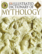 Illustrated Dictionary of Mythology: Heroes, Heroines, Gods, and Goddesses from Around the World