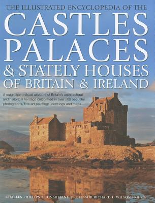 Illustrated Encyclopedia of the Castles, Palaces and Stately Houses of Britain & Ireland - Phillips, Charles