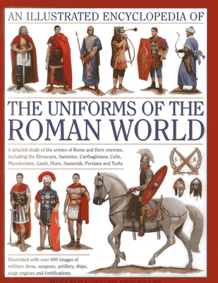 Illustrated Encyclopedia of the Uniforms of the Roman World: A Detailed Study of the Armies of Rome and Their Enemies, Including the Etruscans, Sam - Kiley, Kevin F.