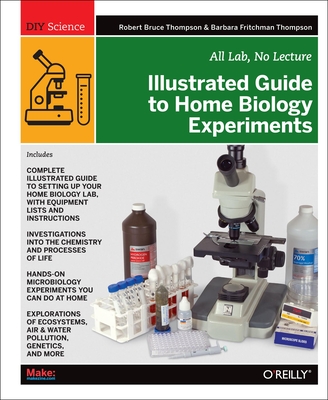 Illustrated Guide to Home Biology Experiments: All Lab, No Lecture - Thompson, Robert, and Thompson, Barbara Fritchman