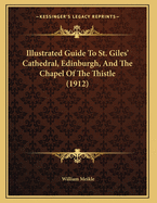 Illustrated Guide To St. Giles' Cathedral, Edinburgh, And The Chapel Of The Thistle (1912)