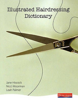 Illustrated Hairdressing Dictionary - Hiscock, Jane, and Moorman, Nicci, and Palmer, Leah