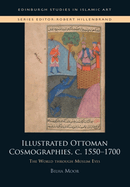 Illustrated Ottoman Cosmographies, C. 1550-1700: The World Through Muslim Eyes