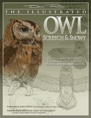 Illustrated Owl: Screech & Snowy: The Ultimate Reference Guide for Bird Lovers, Woodcarvers, & Artists - Rogers, Denny