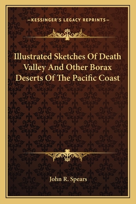 Illustrated Sketches Of Death Valley And Other Borax Deserts Of The Pacific Coast - Spears, John R