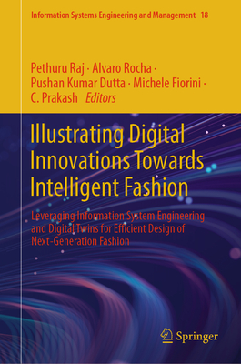 Illustrating Digital Innovations Towards Intelligent Fashion: Leveraging Information System Engineering and Digital Twins for Efficient Design of Next-Generation Fashion - Raj, Pethuru (Editor), and Rocha, Alvaro (Editor), and Dutta, Pushan Kumar (Editor)