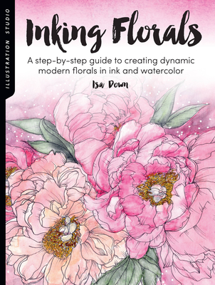 Illustration Studio: Inking Florals: A Step-By-Step Guide to Creating Dynamic Modern Florals in Ink and Watercolor - Down, Isa