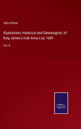 Illustrations, Historical and Genealogical, of King James's Irish Army List, 1689: Vol. II