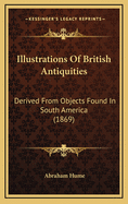 Illustrations of British Antiquities: Derived from Objects Found in South America (1869)