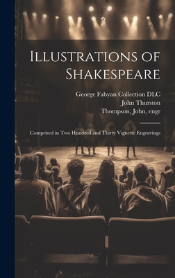 Illustrations of Shakespeare; Comprised in Two Hundred and Thirty Vignette Engravings - Thurston, John 1774-1822, and Thompson, John 1785-1866 (Creator), and George Fabyan Collection (Library of (Creator)