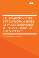 Illustrations of the British Flora: A Series of Wood Engravings, with Dissections, of British Plants (Classic Reprint)