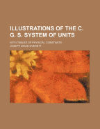 Illustrations of the C. G. S. System of Units: With Tables of Physical Constants
