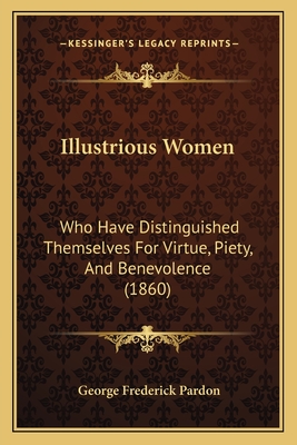 Illustrious Women: Who Have Distinguished Themselves For Virtue, Piety, And Benevolence (1860) - Pardon, George Frederick