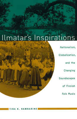 Ilmatar's Inspirations: Nationalism, Globalization, and the Changing Soundscapes of Finnish Folk Music - Ramnarine, Tina K