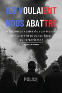 Ils Voulaient Nous Abattre: 6 histoires vraies de survivants, policiers et proches face au terrorisme