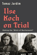 Ilse Koch on Trial: Making the "Bitch of Buchenwald"