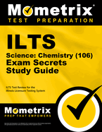 Ilts Science: Chemistry (106) Exam Secrets Study Guide: Ilts Test Review for the Illinois Licensure Testing System