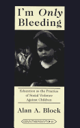 I'm Only Bleeding: Education as the Practice of Social Violence Against Children - Steinberg, Shirley R (Editor), and Kincheloe, Joe L (Editor), and Block, Alan A