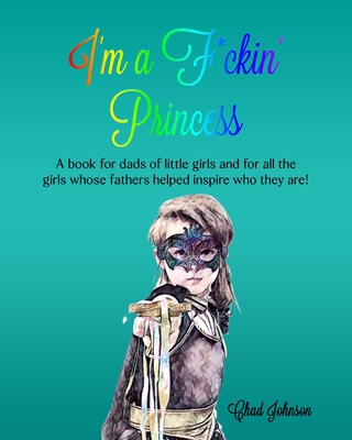 I'm a F*ckin' Princess: A book for dads of little girls and for all the girls whose fathers helped inspire who they are! - Johnson, Amanda (Contributions by), and Hernandez, Nelly (Photographer), and Johnson, Chad