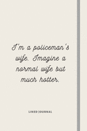 I'm a Policeman's Wife. Imagine a normal wife but much hotter.: Alternative Police Officer Gift For Husband From Wife - Lined Notebook Gift Idea