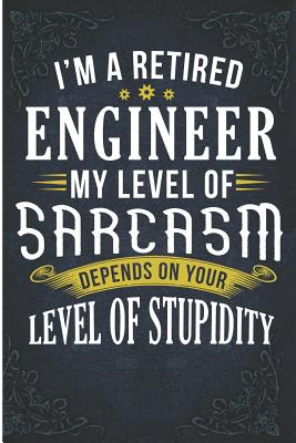 I'm a Retired Engineer My Level of Sarcasm Depends on Your Level of Stupidity: Funny Retired Engineer Level of Sarcasm Blank Lined Note Book - Books, Wally