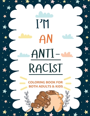 I'm an ANTIRACIST: Coloring book for Adults and Kids Featuring Powerful Quotes on Overcoming Racism - Rogers, Kobe