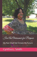 I'm an Overcomer for Purpose: My Past Shall Not Dictate My Future