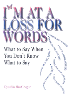 I'm at a Loss for Words: What to Say When You Don't Know What to Say - MacGregor, Cynthia