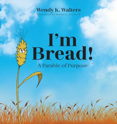 I'm Bread: A Parable of Purpose - Walters, Wendy K, and Juristy, James A, II